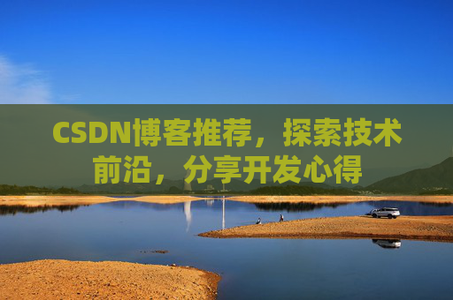 CSDN博客推荐,探索技术前沿,分享开发心得 CSDN博客推荐,探索技术前沿,分享开发心得